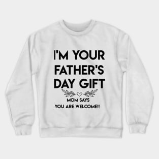 I'M YOUR FATHER'S DAY GIFT...MOM SAYS YOU ARE WELCOME!! Crewneck Sweatshirt